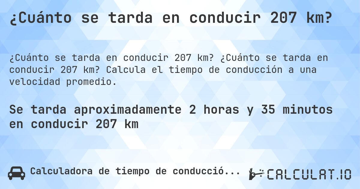 ¿Cuánto se tarda en conducir 207 km?. ¿Cuánto se tarda en conducir 207 km? Calcula el tiempo de conducción a una velocidad promedio.