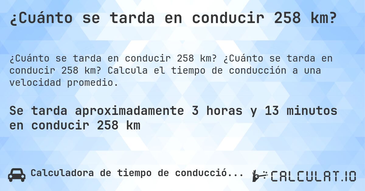 ¿Cuánto se tarda en conducir 258 km?. ¿Cuánto se tarda en conducir 258 km? Calcula el tiempo de conducción a una velocidad promedio.