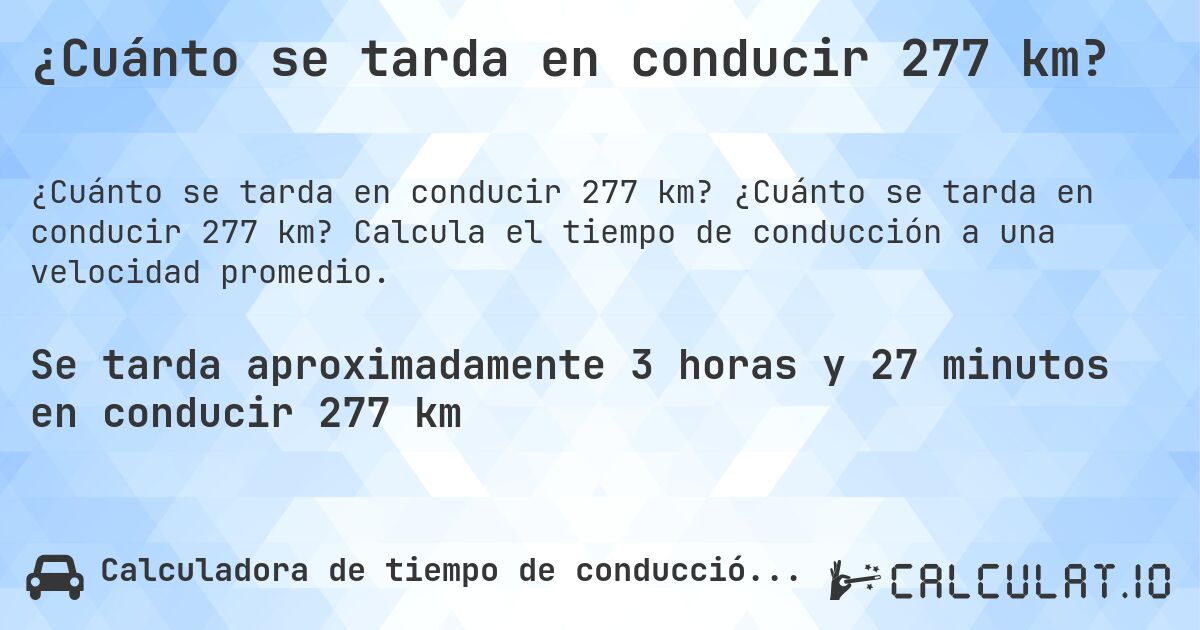 ¿Cuánto se tarda en conducir 277 km?. ¿Cuánto se tarda en conducir 277 km? Calcula el tiempo de conducción a una velocidad promedio.