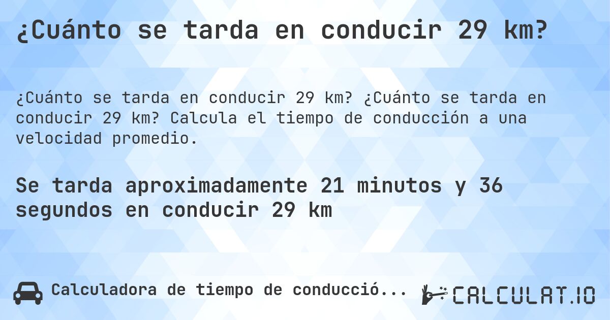 ¿Cuánto se tarda en conducir 29 km?. ¿Cuánto se tarda en conducir 29 km? Calcula el tiempo de conducción a una velocidad promedio.