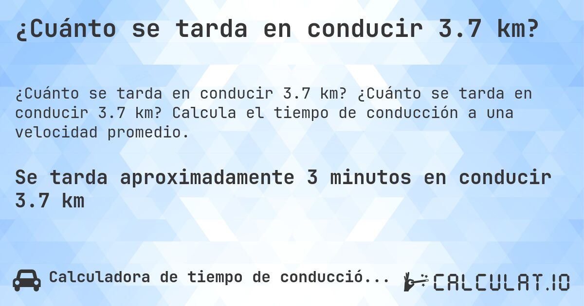 ¿Cuánto se tarda en conducir 3.7 km?. ¿Cuánto se tarda en conducir 3.7 km? Calcula el tiempo de conducción a una velocidad promedio.