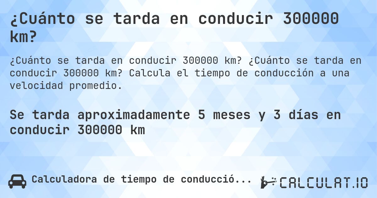 ¿Cuánto se tarda en conducir 300000 km?. ¿Cuánto se tarda en conducir 300000 km? Calcula el tiempo de conducción a una velocidad promedio.