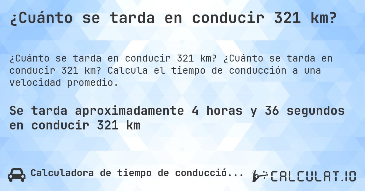 ¿Cuánto se tarda en conducir 321 km?. ¿Cuánto se tarda en conducir 321 km? Calcula el tiempo de conducción a una velocidad promedio.