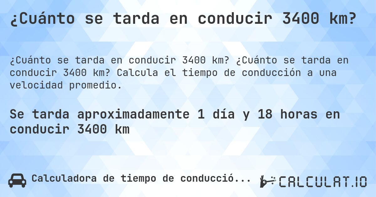 ¿Cuánto se tarda en conducir 3400 km?. ¿Cuánto se tarda en conducir 3400 km? Calcula el tiempo de conducción a una velocidad promedio.