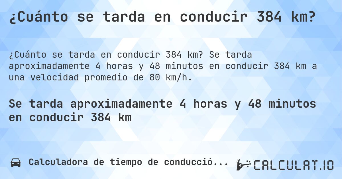 ¿Cuánto se tarda en conducir 384 km?. Se tarda aproximadamente 4 horas y 48 minutos en conducir 384 km a una velocidad promedio de 80 km/h.