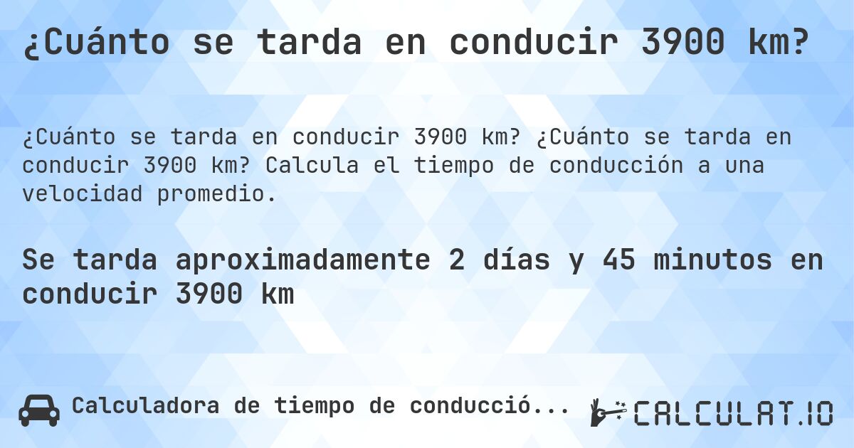 ¿Cuánto se tarda en conducir 3900 km?. ¿Cuánto se tarda en conducir 3900 km? Calcula el tiempo de conducción a una velocidad promedio.