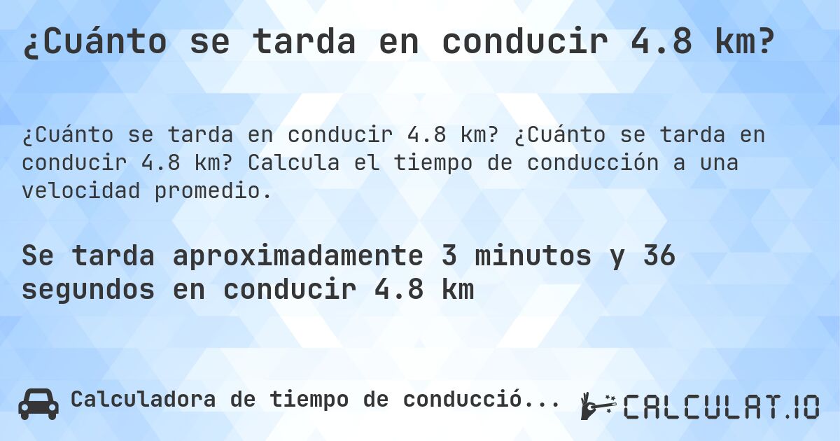 ¿Cuánto se tarda en conducir 4.8 km?. ¿Cuánto se tarda en conducir 4.8 km? Calcula el tiempo de conducción a una velocidad promedio.
