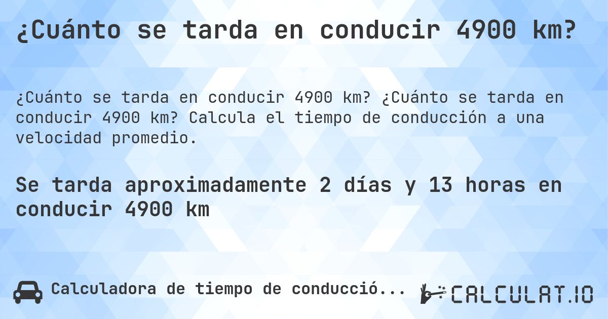 ¿Cuánto se tarda en conducir 4900 km?. ¿Cuánto se tarda en conducir 4900 km? Calcula el tiempo de conducción a una velocidad promedio.