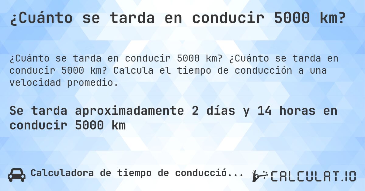 ¿Cuánto se tarda en conducir 5000 km?. ¿Cuánto se tarda en conducir 5000 km? Calcula el tiempo de conducción a una velocidad promedio.
