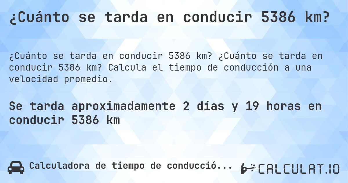 ¿Cuánto se tarda en conducir 5386 km?. ¿Cuánto se tarda en conducir 5386 km? Calcula el tiempo de conducción a una velocidad promedio.