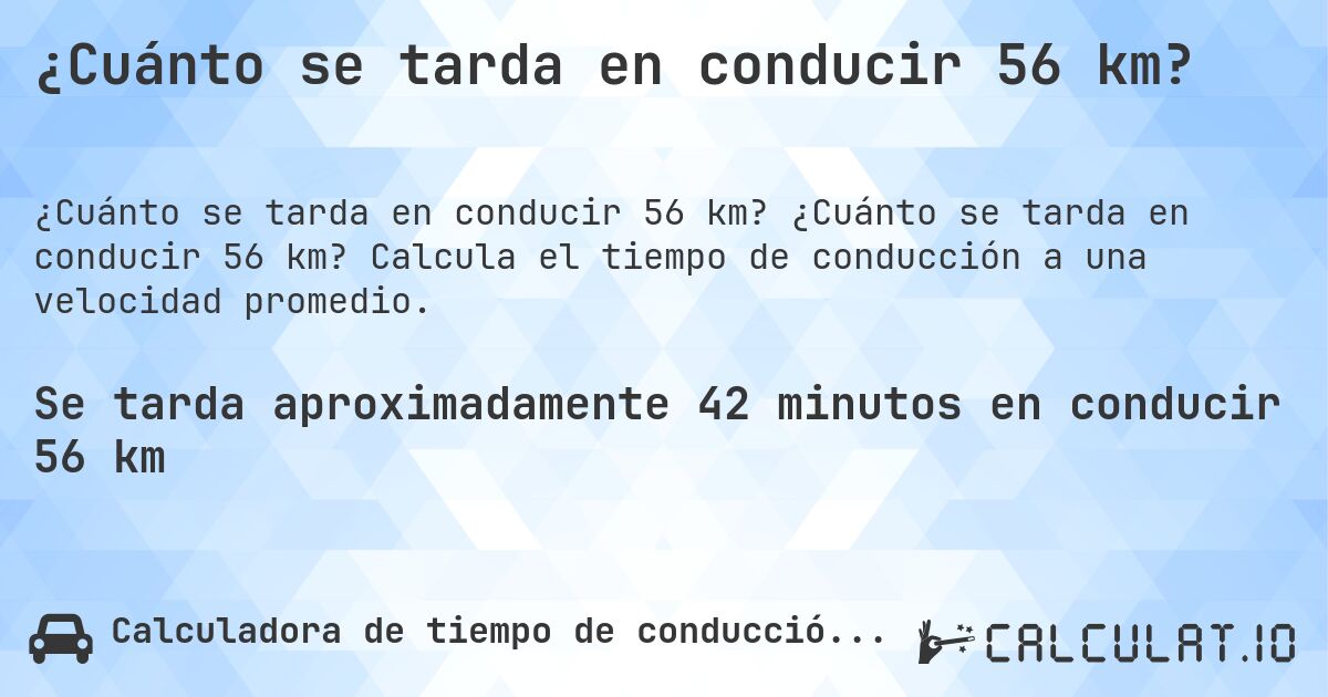 ¿Cuánto se tarda en conducir 56 km?. ¿Cuánto se tarda en conducir 56 km? Calcula el tiempo de conducción a una velocidad promedio.