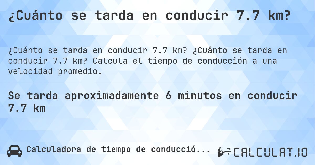 ¿Cuánto se tarda en conducir 7.7 km?. ¿Cuánto se tarda en conducir 7.7 km? Calcula el tiempo de conducción a una velocidad promedio.