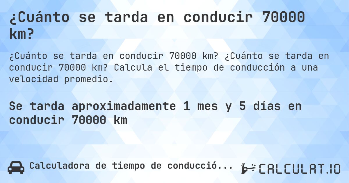 ¿Cuánto se tarda en conducir 70000 km?. ¿Cuánto se tarda en conducir 70000 km? Calcula el tiempo de conducción a una velocidad promedio.