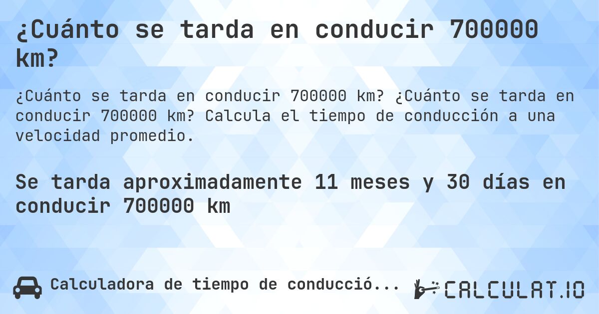 ¿Cuánto se tarda en conducir 700000 km?. ¿Cuánto se tarda en conducir 700000 km? Calcula el tiempo de conducción a una velocidad promedio.