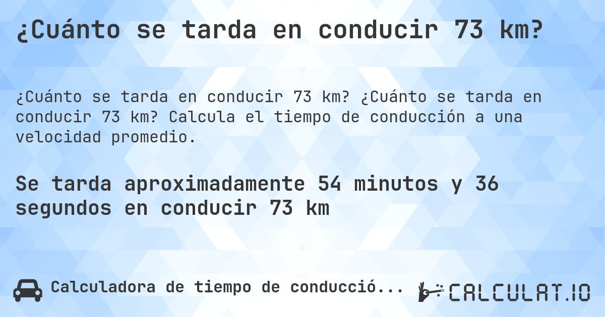 ¿Cuánto se tarda en conducir 73 km?. ¿Cuánto se tarda en conducir 73 km? Calcula el tiempo de conducción a una velocidad promedio.