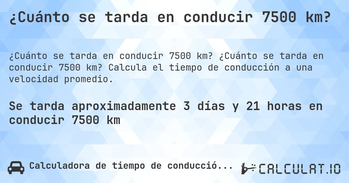 ¿Cuánto se tarda en conducir 7500 km?. ¿Cuánto se tarda en conducir 7500 km? Calcula el tiempo de conducción a una velocidad promedio.