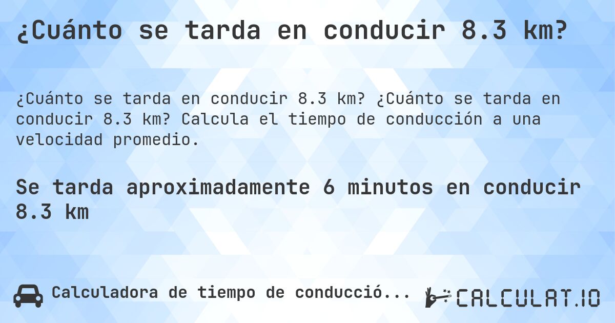 ¿Cuánto se tarda en conducir 8.3 km?. ¿Cuánto se tarda en conducir 8.3 km? Calcula el tiempo de conducción a una velocidad promedio.