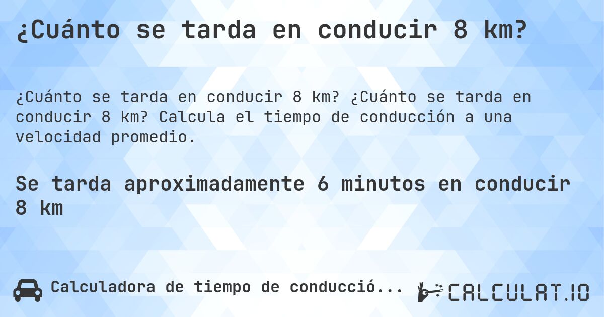 ¿Cuánto se tarda en conducir 8 km?. ¿Cuánto se tarda en conducir 8 km? Calcula el tiempo de conducción a una velocidad promedio.