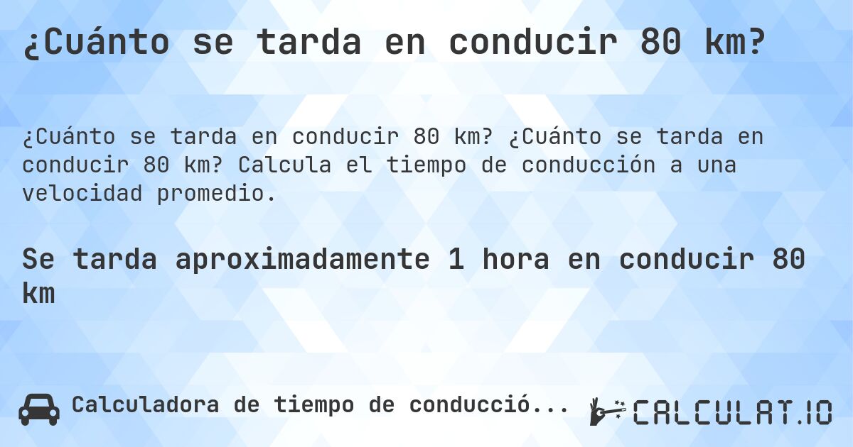 ¿Cuánto se tarda en conducir 80 km?. ¿Cuánto se tarda en conducir 80 km? Calcula el tiempo de conducción a una velocidad promedio.