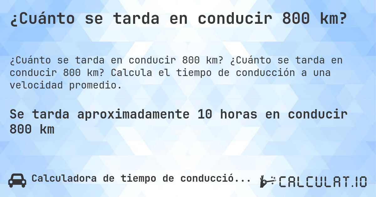 ¿Cuánto se tarda en conducir 800 km?. ¿Cuánto se tarda en conducir 800 km? Calcula el tiempo de conducción a una velocidad promedio.