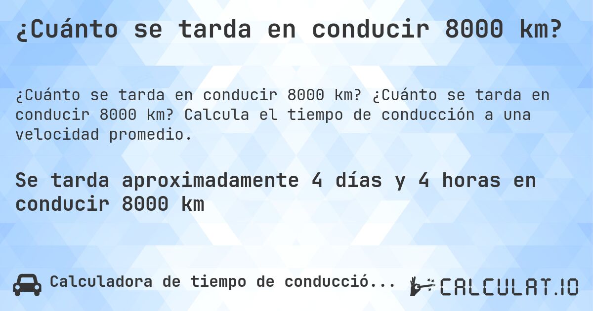 ¿Cuánto se tarda en conducir 8000 km?. ¿Cuánto se tarda en conducir 8000 km? Calcula el tiempo de conducción a una velocidad promedio.