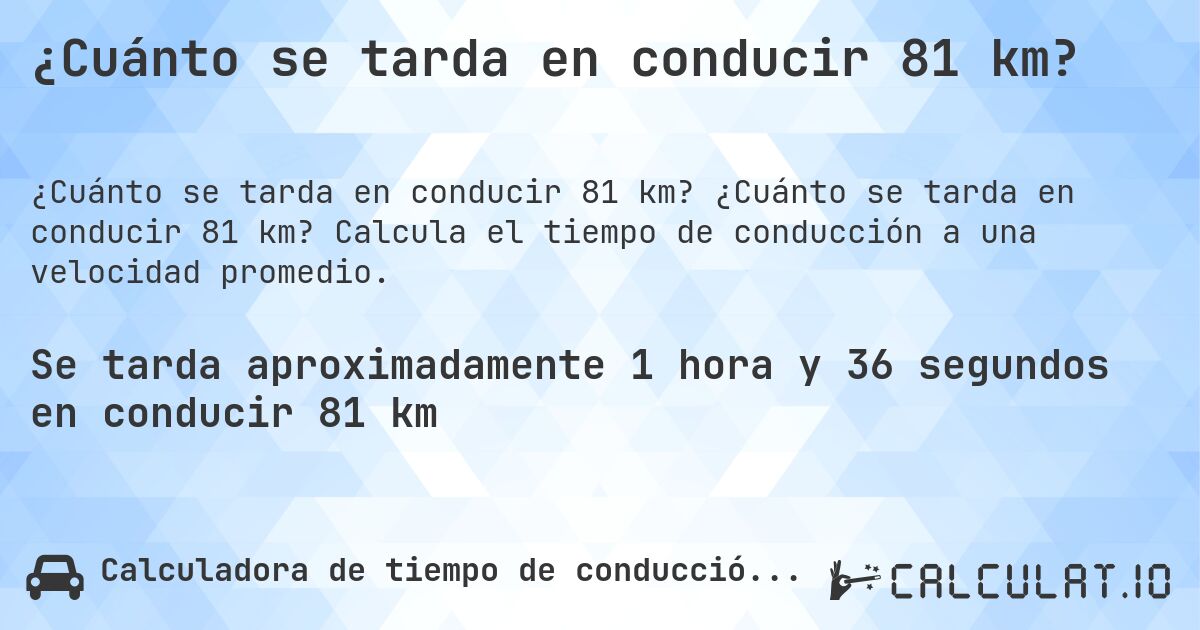 ¿Cuánto se tarda en conducir 81 km?. ¿Cuánto se tarda en conducir 81 km? Calcula el tiempo de conducción a una velocidad promedio.