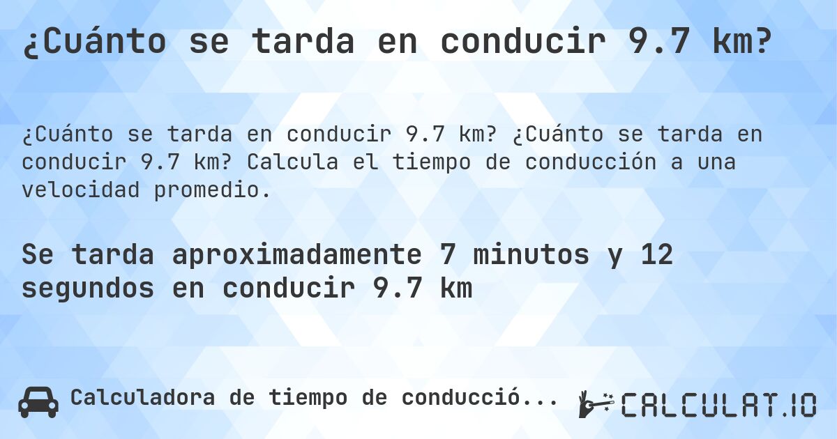 ¿Cuánto se tarda en conducir 9.7 km?. ¿Cuánto se tarda en conducir 9.7 km? Calcula el tiempo de conducción a una velocidad promedio.