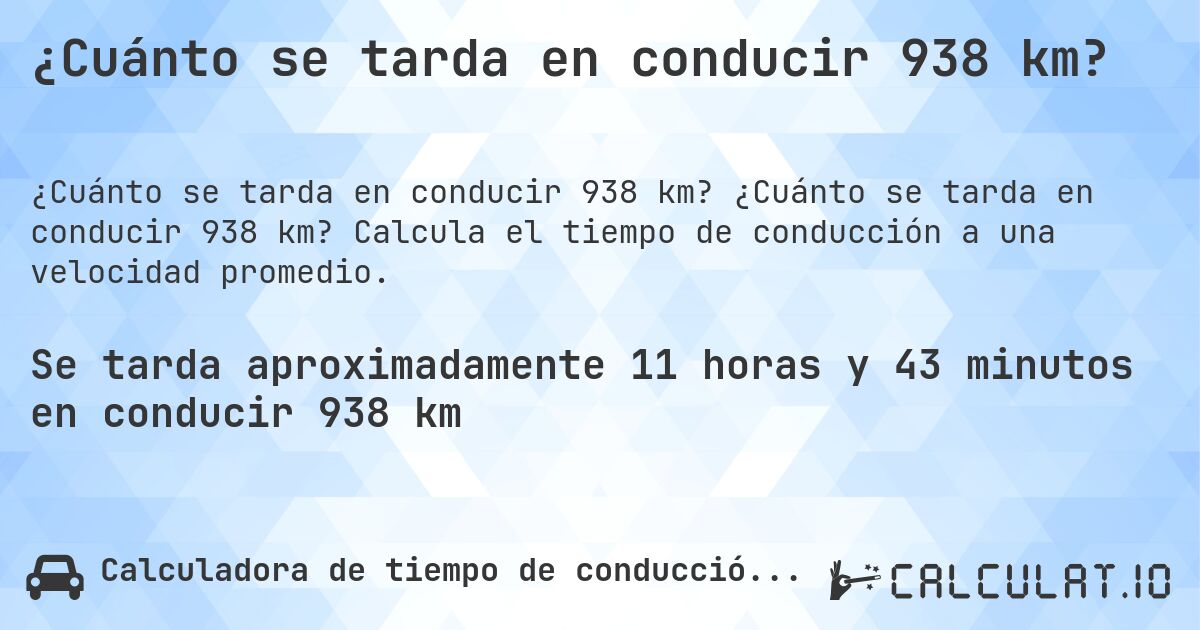 ¿Cuánto se tarda en conducir 938 km?. ¿Cuánto se tarda en conducir 938 km? Calcula el tiempo de conducción a una velocidad promedio.
