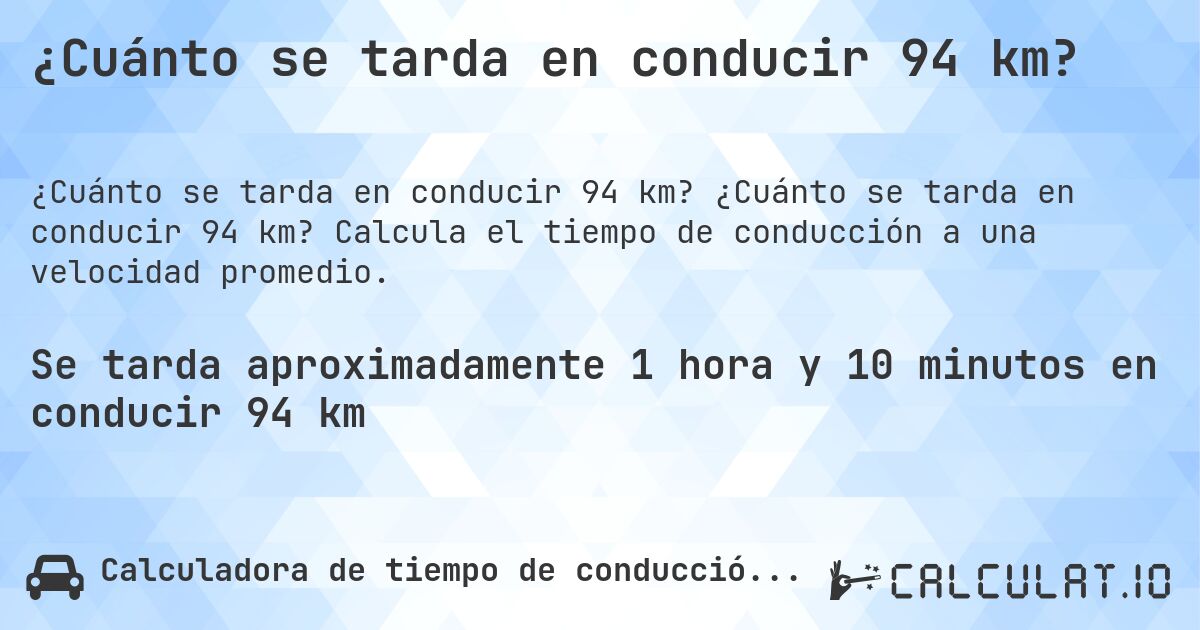 ¿Cuánto se tarda en conducir 94 km?. ¿Cuánto se tarda en conducir 94 km? Calcula el tiempo de conducción a una velocidad promedio.