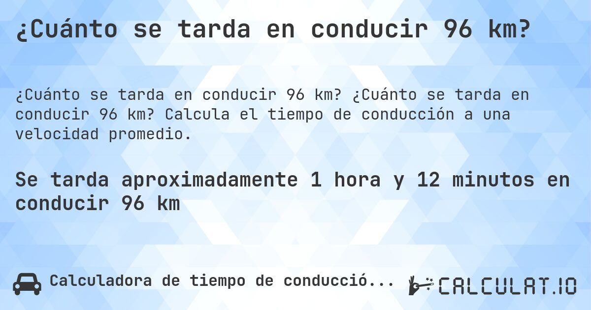 ¿Cuánto se tarda en conducir 96 km?. ¿Cuánto se tarda en conducir 96 km? Calcula el tiempo de conducción a una velocidad promedio.