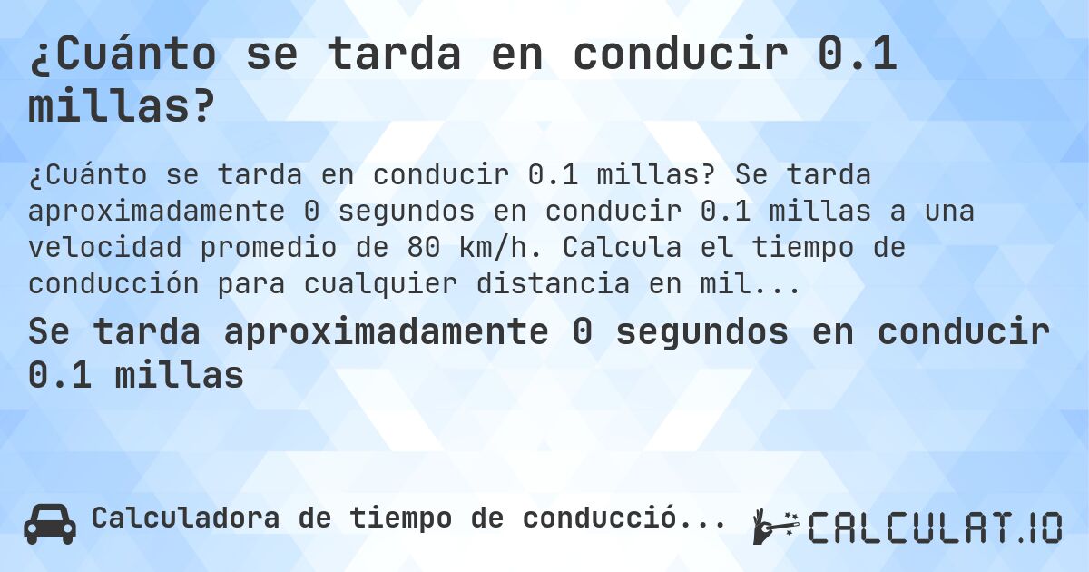 ¿Cuánto se tarda en conducir 0.1 millas?. Se tarda aproximadamente 0 segundos en conducir 0.1 millas a una velocidad promedio de 80 km/h. Calcula el tiempo de conducción para cualquier distancia en millas.