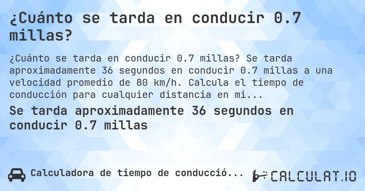 ¿Cuánto se tarda en conducir 0.7 millas?. Se tarda aproximadamente 36 segundos en conducir 0.7 millas a una velocidad promedio de 80 km/h. Calcula el tiempo de conducción para cualquier distancia en millas.
