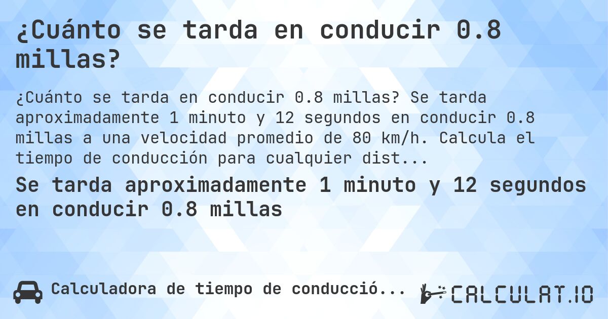 ¿Cuánto se tarda en conducir 0.8 millas?. Se tarda aproximadamente 1 minuto y 12 segundos en conducir 0.8 millas a una velocidad promedio de 80 km/h. Calcula el tiempo de conducción para cualquier distancia en millas.