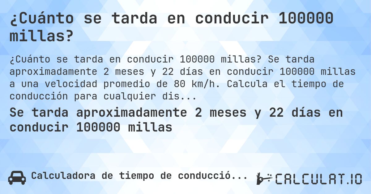 ¿Cuánto se tarda en conducir 100000 millas?. Se tarda aproximadamente 2 meses y 22 días en conducir 100000 millas a una velocidad promedio de 80 km/h. Calcula el tiempo de conducción para cualquier distancia en millas.