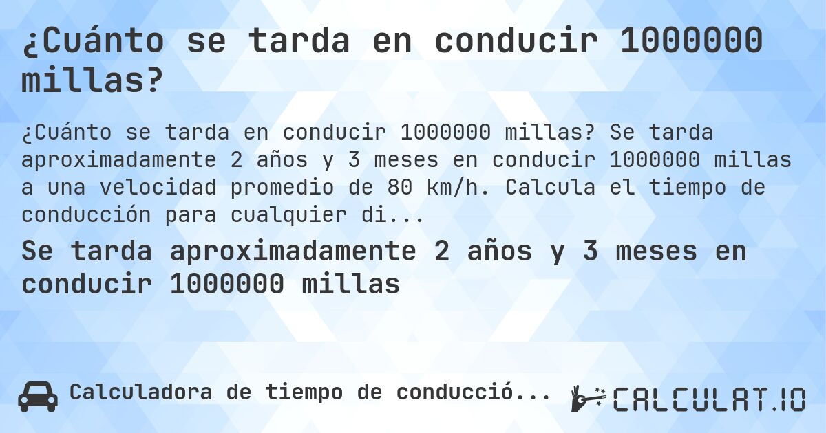 ¿Cuánto se tarda en conducir 1000000 millas?. Se tarda aproximadamente 2 años y 3 meses en conducir 1000000 millas a una velocidad promedio de 80 km/h. Calcula el tiempo de conducción para cualquier distancia en millas.