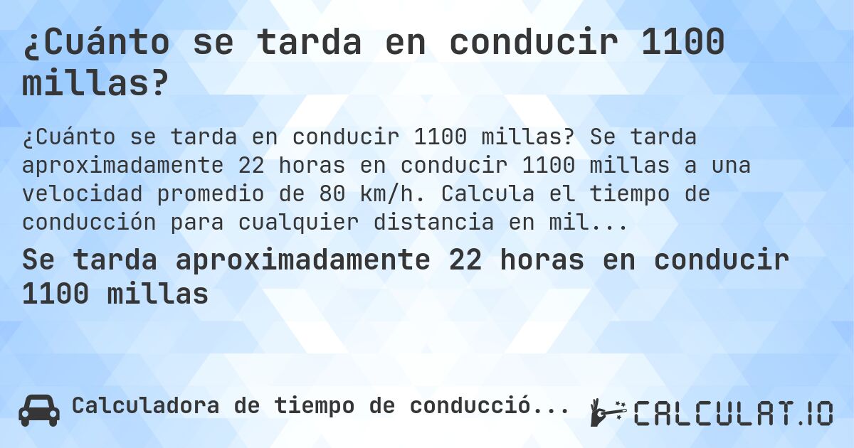 ¿Cuánto se tarda en conducir 1100 millas?. Se tarda aproximadamente 22 horas en conducir 1100 millas a una velocidad promedio de 80 km/h. Calcula el tiempo de conducción para cualquier distancia en millas.