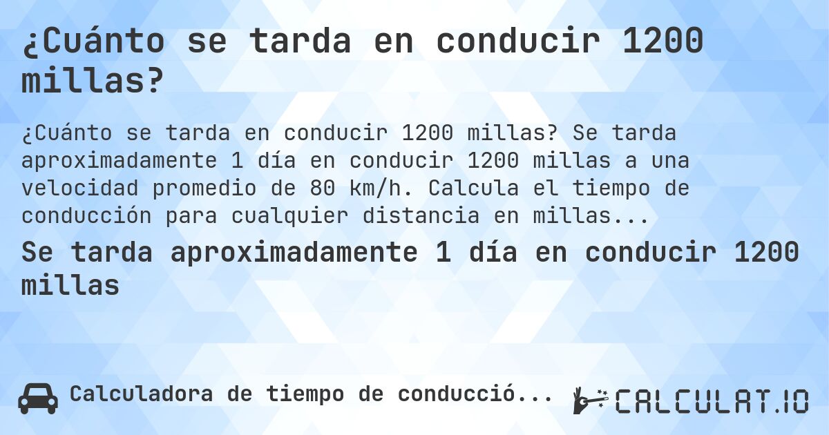 ¿Cuánto se tarda en conducir 1200 millas?. Se tarda aproximadamente 1 día en conducir 1200 millas a una velocidad promedio de 80 km/h. Calcula el tiempo de conducción para cualquier distancia en millas.
