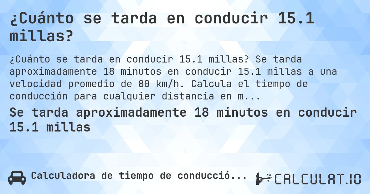 ¿Cuánto se tarda en conducir 15.1 millas?. Se tarda aproximadamente 18 minutos en conducir 15.1 millas a una velocidad promedio de 80 km/h. Calcula el tiempo de conducción para cualquier distancia en millas.