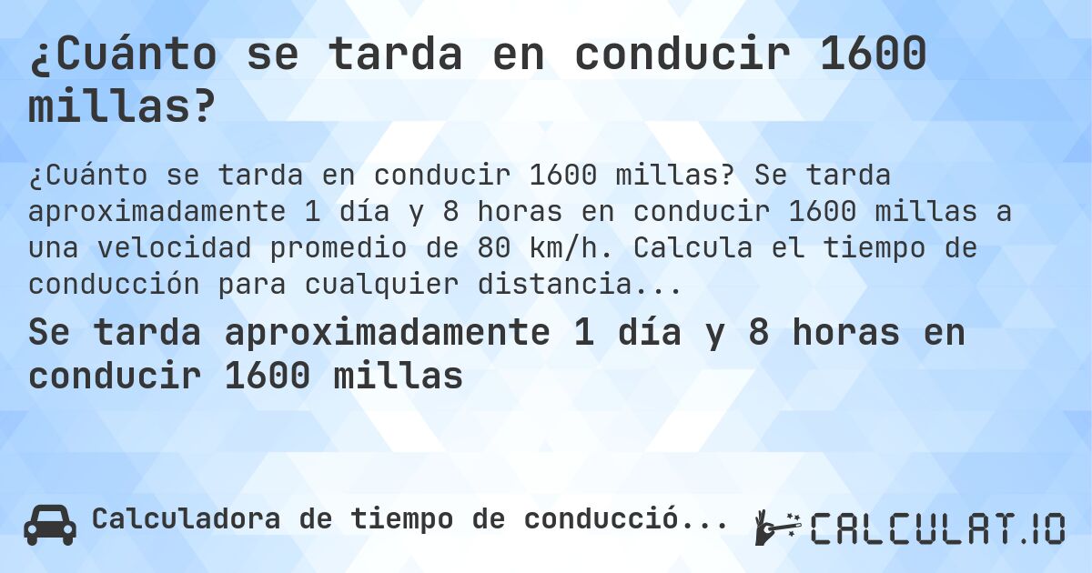 ¿Cuánto se tarda en conducir 1600 millas?. Se tarda aproximadamente 1 día y 8 horas en conducir 1600 millas a una velocidad promedio de 80 km/h. Calcula el tiempo de conducción para cualquier distancia en millas.