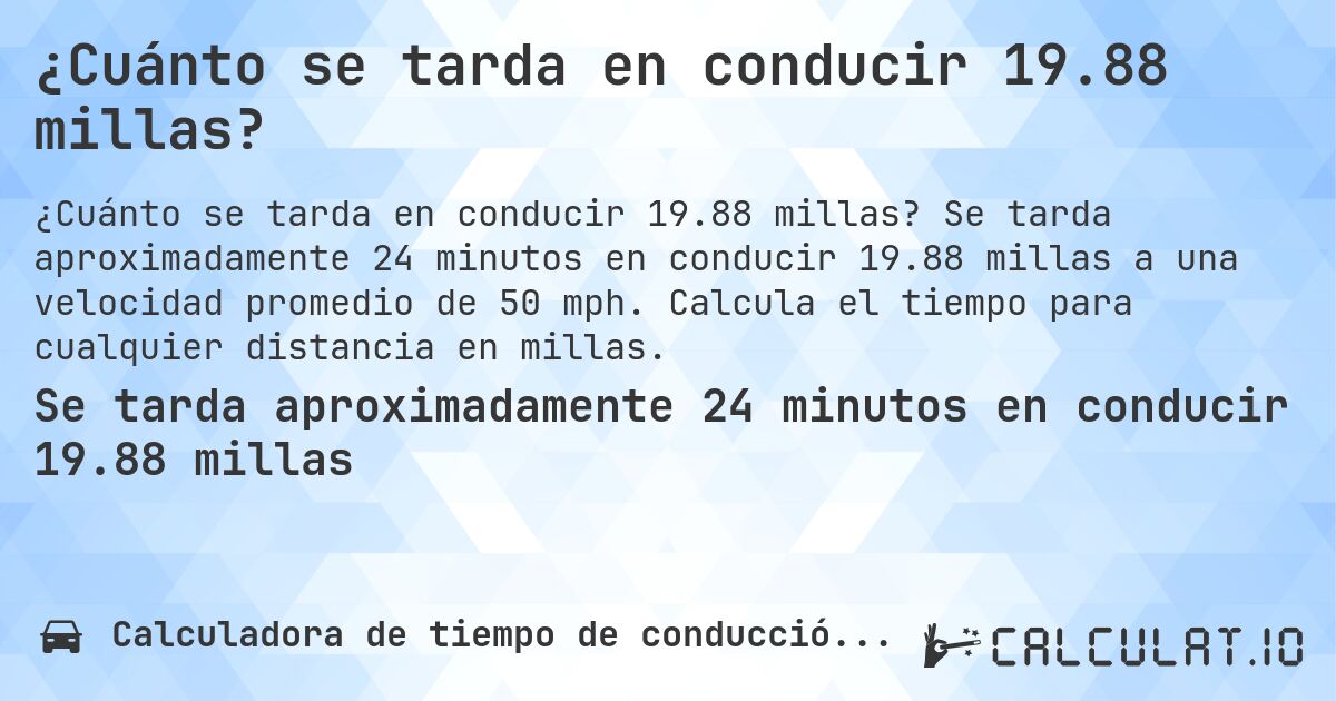 ¿Cuánto se tarda en conducir 19.88 millas?. Se tarda aproximadamente 24 minutos en conducir 19.88 millas a una velocidad promedio de 50 mph. Calcula el tiempo para cualquier distancia en millas.