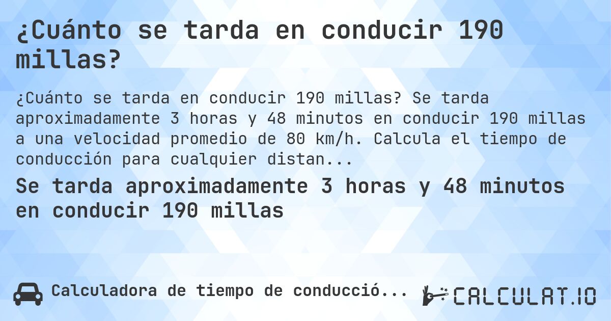 ¿Cuánto se tarda en conducir 190 millas?. Se tarda aproximadamente 3 horas y 48 minutos en conducir 190 millas a una velocidad promedio de 80 km/h. Calcula el tiempo de conducción para cualquier distancia en millas.