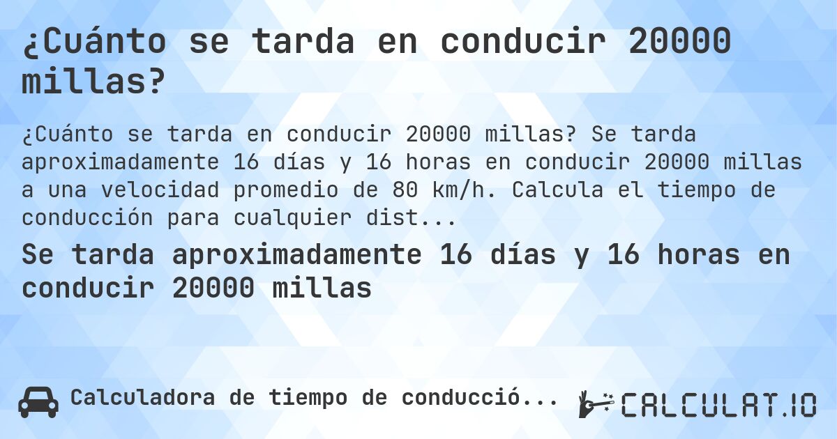 ¿Cuánto se tarda en conducir 20000 millas?. Se tarda aproximadamente 16 días y 16 horas en conducir 20000 millas a una velocidad promedio de 80 km/h. Calcula el tiempo de conducción para cualquier distancia en millas.