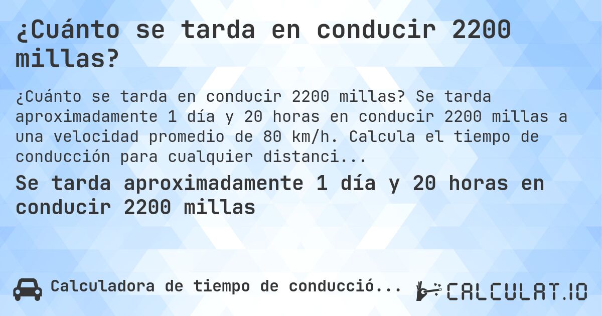 ¿Cuánto se tarda en conducir 2200 millas?. Se tarda aproximadamente 1 día y 20 horas en conducir 2200 millas a una velocidad promedio de 80 km/h. Calcula el tiempo de conducción para cualquier distancia en millas.