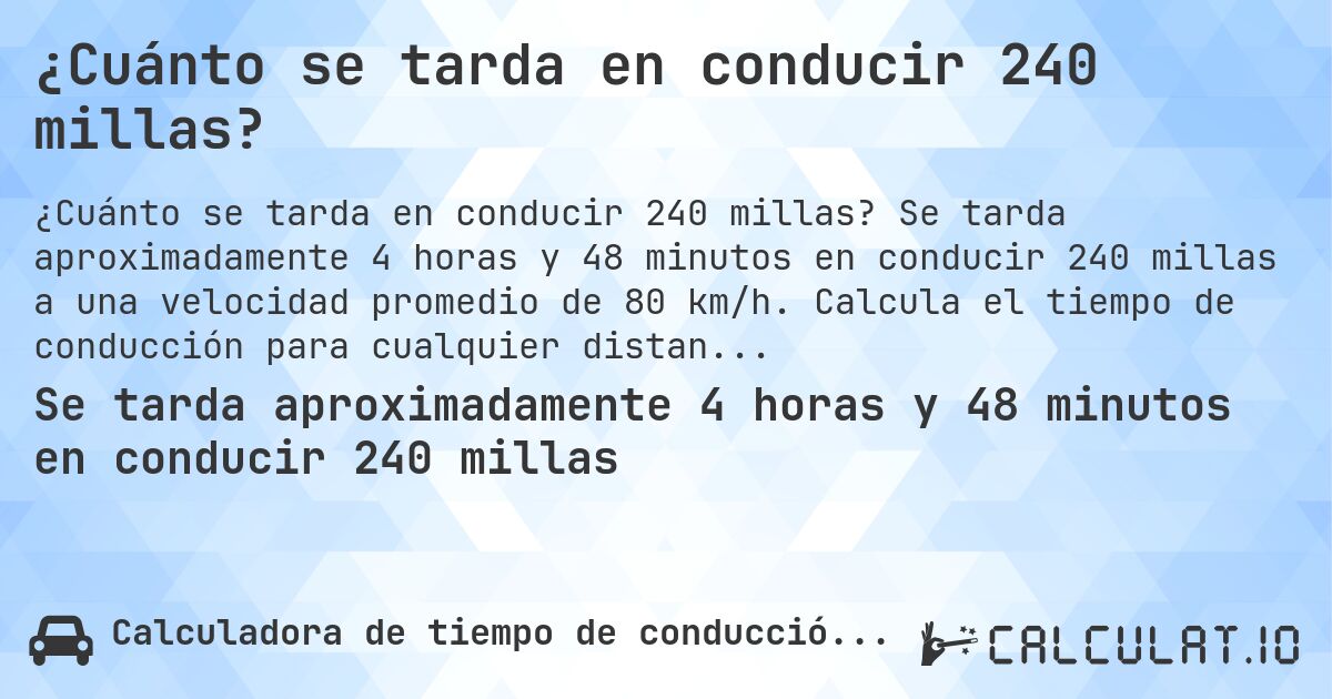 ¿Cuánto se tarda en conducir 240 millas?. Se tarda aproximadamente 4 horas y 48 minutos en conducir 240 millas a una velocidad promedio de 80 km/h. Calcula el tiempo de conducción para cualquier distancia en millas.