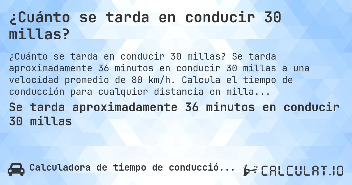 ¿Cuánto se tarda en conducir 30 millas?. Se tarda aproximadamente 36 minutos en conducir 30 millas a una velocidad promedio de 80 km/h. Calcula el tiempo de conducción para cualquier distancia en millas.