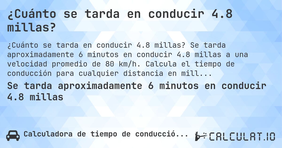 ¿Cuánto se tarda en conducir 4.8 millas?. Se tarda aproximadamente 6 minutos en conducir 4.8 millas a una velocidad promedio de 80 km/h. Calcula el tiempo de conducción para cualquier distancia en millas.