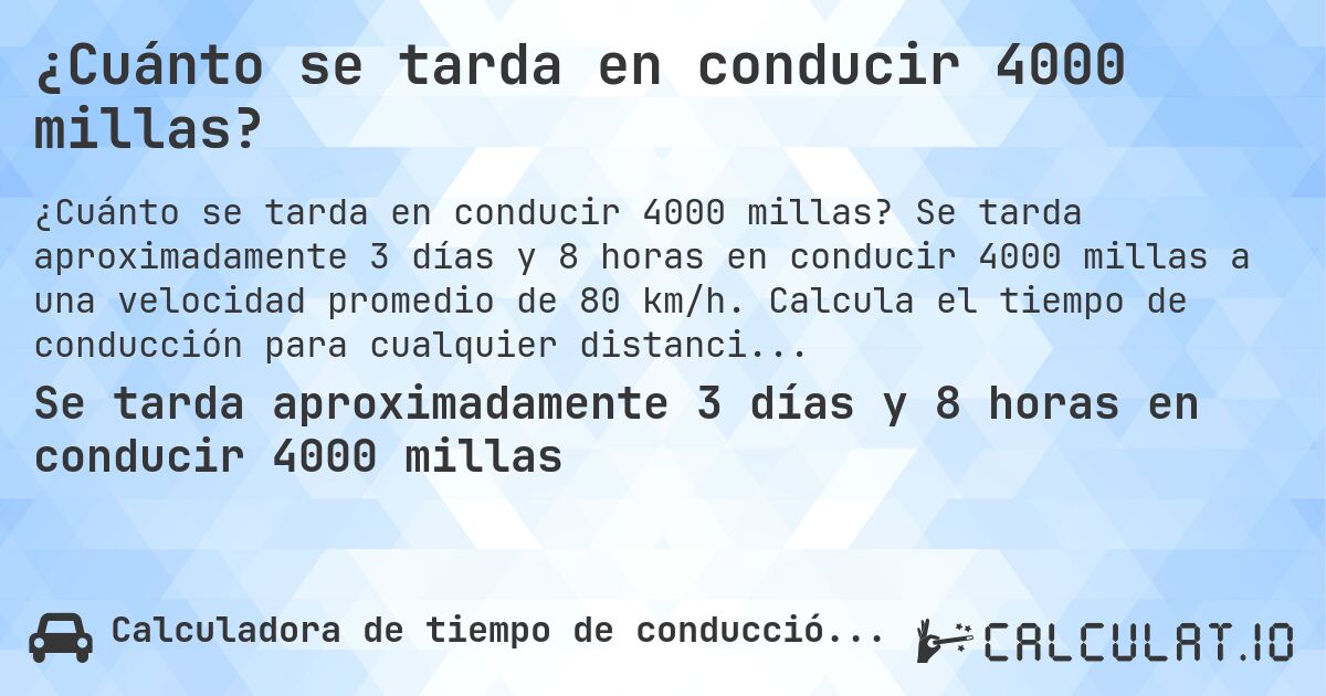 ¿Cuánto se tarda en conducir 4000 millas?. Se tarda aproximadamente 3 días y 8 horas en conducir 4000 millas a una velocidad promedio de 80 km/h. Calcula el tiempo de conducción para cualquier distancia en millas.