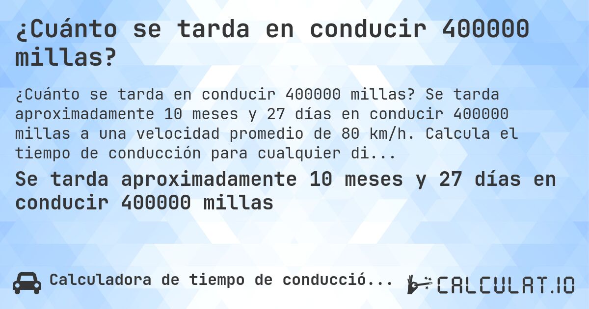 ¿Cuánto se tarda en conducir 400000 millas?. Se tarda aproximadamente 10 meses y 27 días en conducir 400000 millas a una velocidad promedio de 80 km/h. Calcula el tiempo de conducción para cualquier distancia en millas.