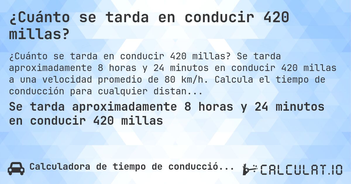¿Cuánto se tarda en conducir 420 millas?. Se tarda aproximadamente 8 horas y 24 minutos en conducir 420 millas a una velocidad promedio de 80 km/h. Calcula el tiempo de conducción para cualquier distancia en millas.