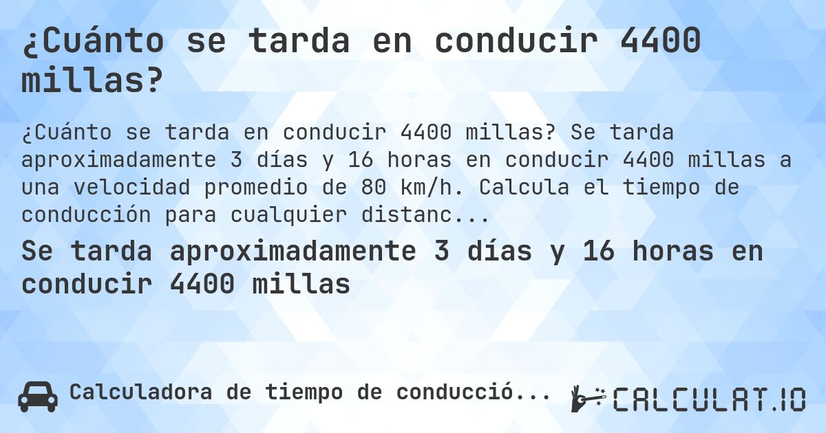 ¿Cuánto se tarda en conducir 4400 millas?. Se tarda aproximadamente 3 días y 16 horas en conducir 4400 millas a una velocidad promedio de 80 km/h. Calcula el tiempo de conducción para cualquier distancia en millas.